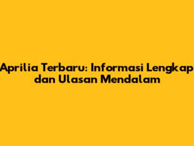 Aprilia Terbaru: Informasi Lengkap dan Ulasan Mendalam