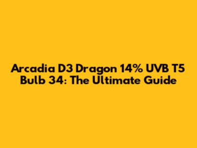 Arcadia D3 Dragon 14% UVB T5 Bulb 34: The Ultimate Guide