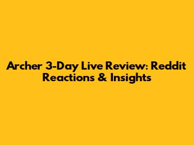 Archer 3-Day Live Review: Reddit Reactions & Insights