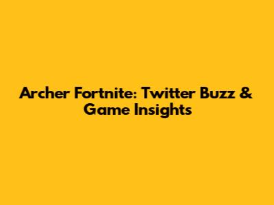 Archer Fortnite: Twitter Buzz & Game Insights