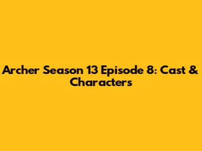 Archer Season 13 Episode 8: Cast & Characters