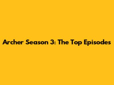 Archer Season 3: The Top Episodes