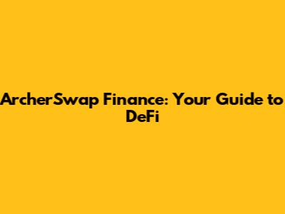 ArcherSwap Finance: Your Guide to DeFi