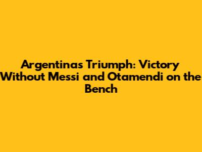 Argentina's Triumph: Victory Without Messi and Otamendi on the Bench