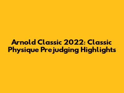 Arnold Classic 2022: Classic Physique Prejudging Highlights