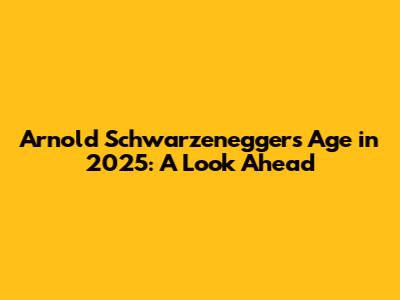 Arnold Schwarzenegger's Age in 2025: A Look Ahead