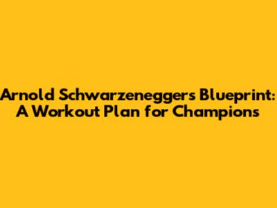 Arnold Schwarzenegger's Blueprint: A Workout Plan for Champions