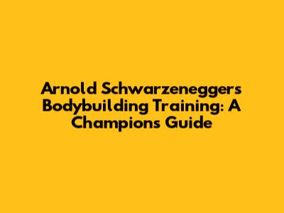Arnold Schwarzenegger's Bodybuilding Training: A Champion's Guide