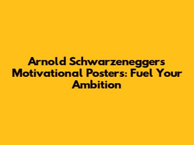 Arnold Schwarzenegger's Motivational Posters: Fuel Your Ambition