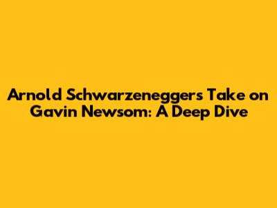 Arnold Schwarzenegger's Take on Gavin Newsom: A Deep Dive
