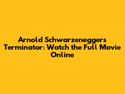 Arnold Schwarzenegger's Terminator: Watch the Full Movie Online
