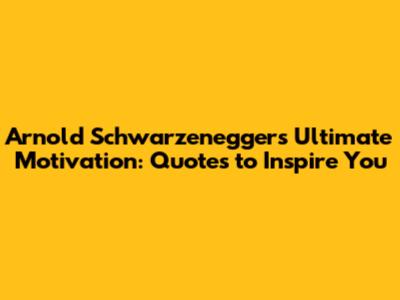 Arnold Schwarzenegger's Ultimate Motivation: Quotes to Inspire You