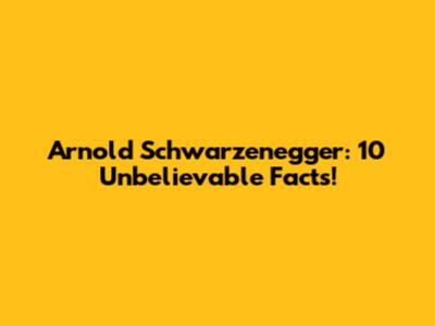 Arnold Schwarzenegger: 10 Unbelievable Facts!