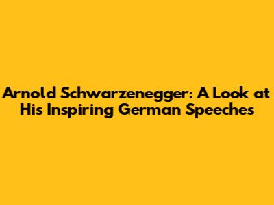 Arnold Schwarzenegger: A Look at His Inspiring German Speeches