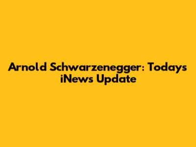 Arnold Schwarzenegger: Today's iNews Update