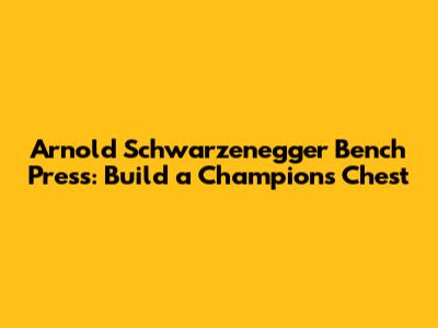 Arnold Schwarzenegger Bench Press: Build a Champion's Chest