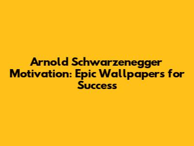 Arnold Schwarzenegger Motivation: Epic Wallpapers for Success