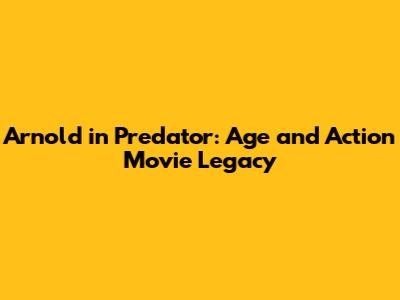Arnold in Predator: Age and Action Movie Legacy