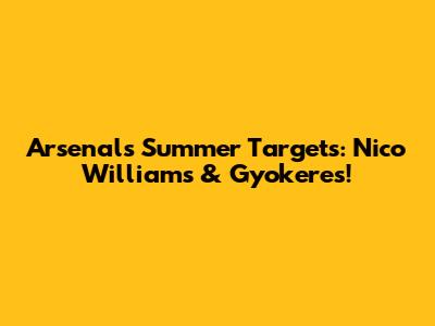 Arsenal's Summer Targets: Nico Williams & Gyokeres!