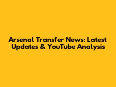 Arsenal Transfer News: Latest Updates & YouTube Analysis