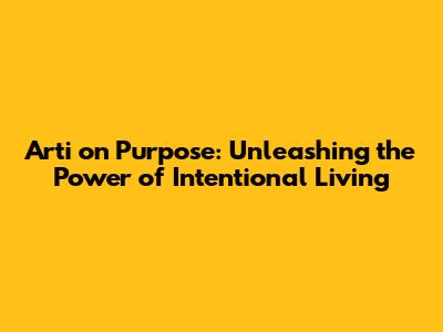 Arti on Purpose: Unleashing the Power of Intentional Living