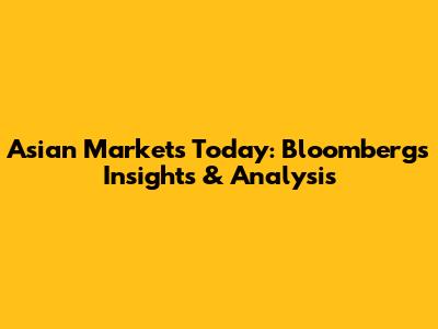 Asian Markets Today: Bloomberg's Insights & Analysis