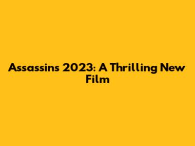 Assassins 2023: A Thrilling New Film