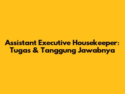 Assistant Executive Housekeeper: Tugas & Tanggung Jawabnya