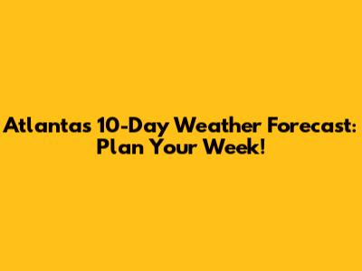 Atlanta's 10-Day Weather Forecast: Plan Your Week!
