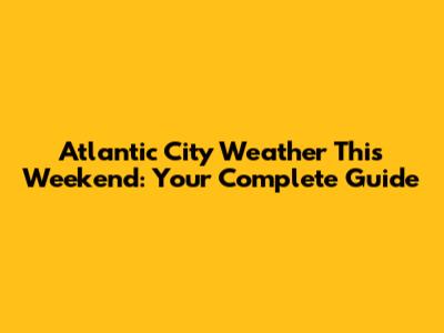 Atlantic City Weather This Weekend: Your Complete Guide