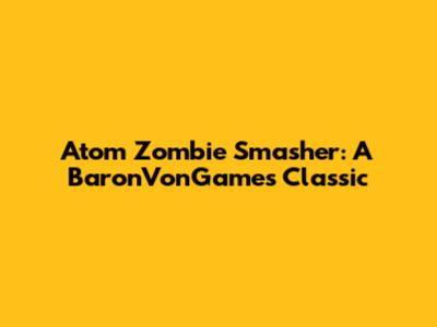 Atom Zombie Smasher: A BaronVonGames Classic