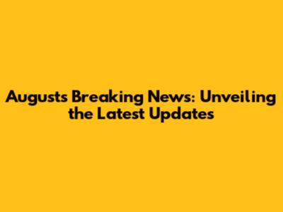 August's Breaking News: Unveiling the Latest Updates