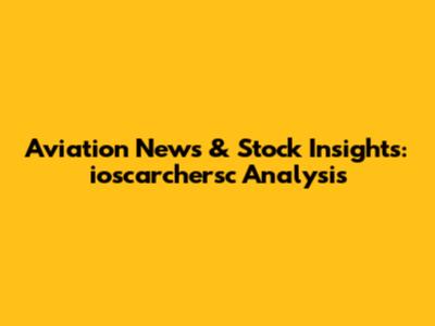 Aviation News & Stock Insights: ioscarchersc Analysis