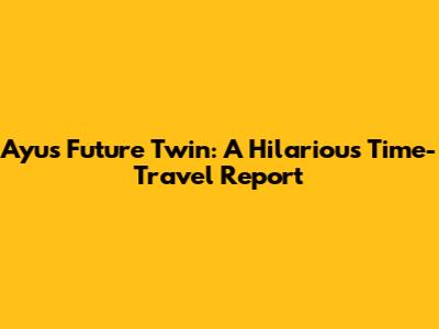 Ayu's Future Twin: A Hilarious Time-Travel Report