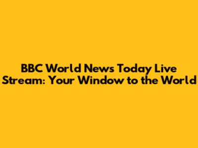 BBC World News Today Live Stream: Your Window to the World