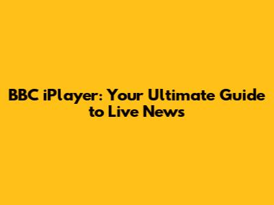 BBC iPlayer: Your Ultimate Guide to Live News