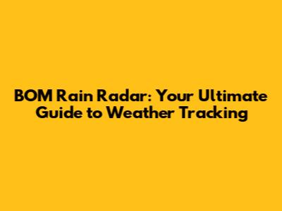 BOM Rain Radar: Your Ultimate Guide to Weather Tracking