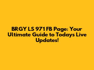 BRGY LS 971 FB Page: Your Ultimate Guide to Today's Live Updates!