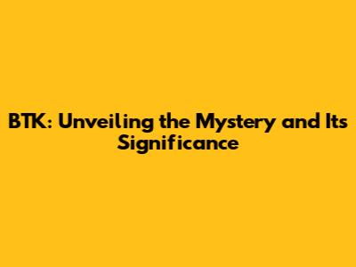 BTK: Unveiling the Mystery and Its Significance