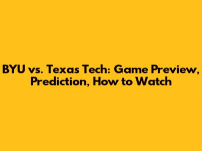 BYU vs. Texas Tech: Game Preview, Prediction, How to Watch
