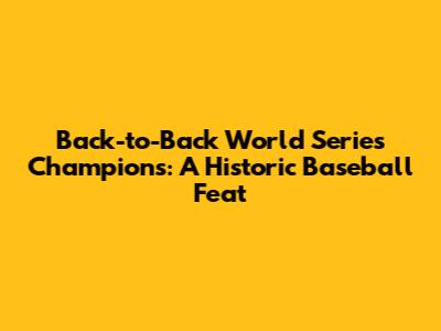 Back-to-Back World Series Champions: A Historic Baseball Feat