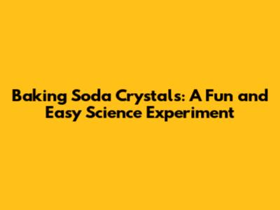 Baking Soda Crystals: A Fun and Easy Science Experiment