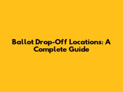 Ballot Drop-Off Locations: A Complete Guide