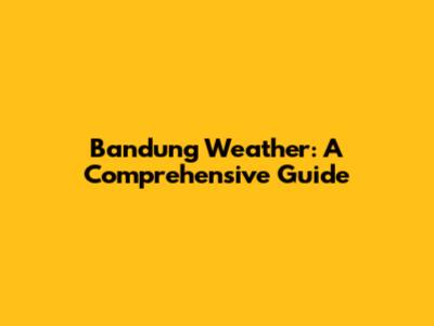 Bandung Weather: A Comprehensive Guide