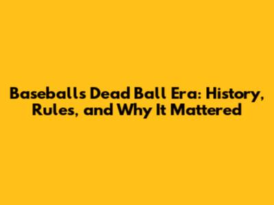 Baseball's Dead Ball Era: History, Rules, and Why It Mattered