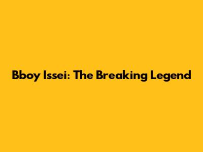 Bboy Issei: The Breaking Legend