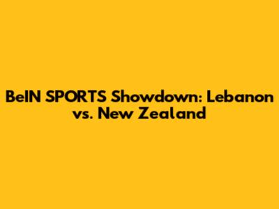 BeIN SPORTS Showdown: Lebanon vs. New Zealand