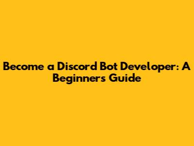 Become a Discord Bot Developer: A Beginner's Guide