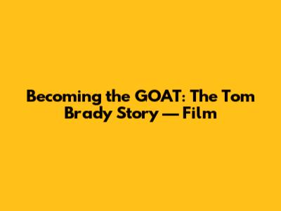 Becoming the GOAT: The Tom Brady Story — Film