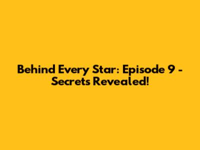 Behind Every Star: Episode 9 - Secrets Revealed!